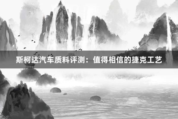 斯柯达汽车质料评测：值得相信的捷克工艺